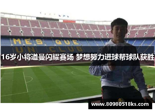 16岁小将道曼闪耀赛场 梦想努力进球帮球队获胜