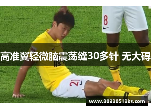 高准翼轻微脑震荡缝30多针 无大碍